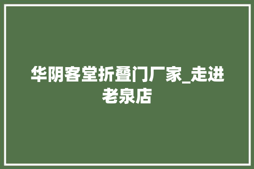 华阴客堂折叠门厂家_走进老泉店