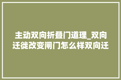 主动双向折叠门道理_双向迁徙改变闸门怎么样双向迁徙改变闸门事理