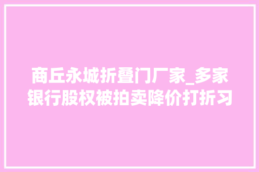 商丘永城折叠门厂家_多家银行股权被拍卖降价打折习认为常