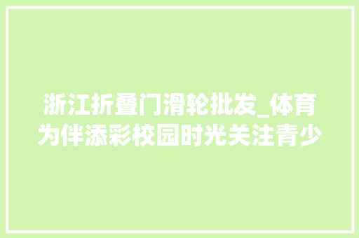 浙江折叠门滑轮批发_体育为伴添彩校园时光关注青少年体育②