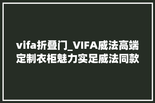 vifa折叠门_VIFA威法高端定制衣柜魅力实足威法同款并非官方