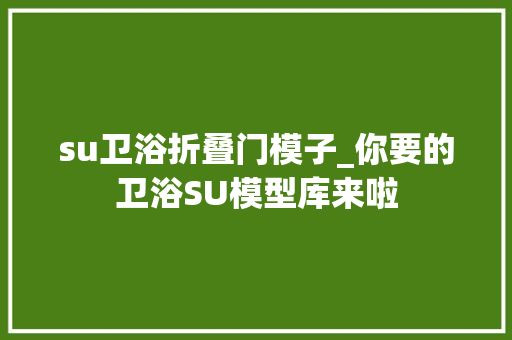 su卫浴折叠门模子_你要的卫浴SU模型库来啦