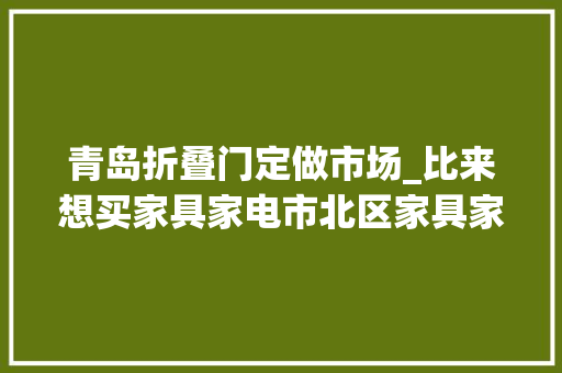 青岛折叠门定做市场_比来想买家具家电市北区家具家电焕新季不要错过