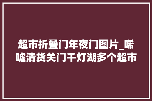 超市折叠门年夜门图片_唏嘘清货关门千灯湖多个超市黯然撤场业主并不虞外