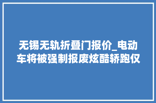 无锡无轨折叠门报价_电动车将被强制报废炫酷轿跑仅售20万都不是真的