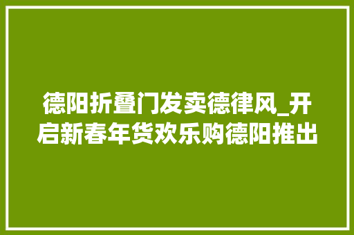 德阳折叠门发卖德律风_开启新春年货欢乐购德阳推出四大年夜促销活动