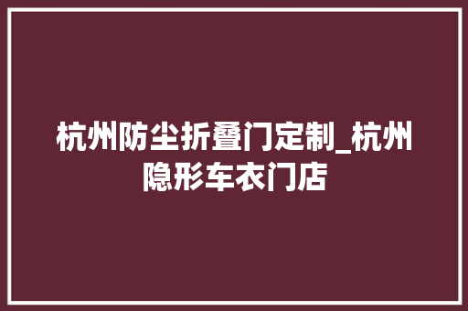 杭州防尘折叠门定制_杭州隐形车衣门店