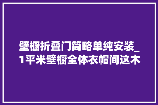 壁橱折叠门简略单纯安装_1平米壁橱全体衣帽间这木工活看着蛮简单的我也能着手打一个 实木门