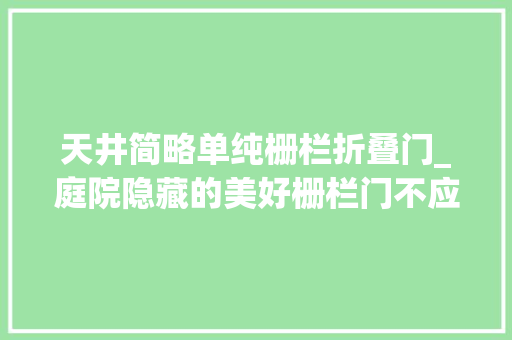 天井简略单纯栅栏折叠门_庭院隐藏的美好栅栏门不应该被忽视