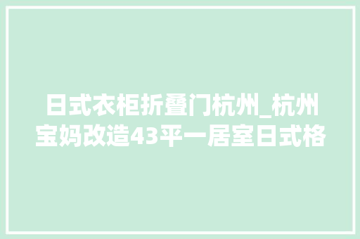 日式衣柜折叠门杭州_杭州宝妈改造43平一居室日式格子木窗美翻了