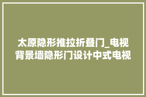 太原隐形推拉折叠门_电视背景墙隐形门设计中式电视背景墙隐形门图片