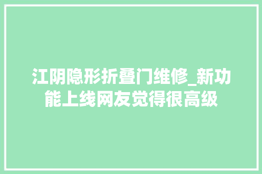 江阴隐形折叠门维修_新功能上线网友觉得很高级