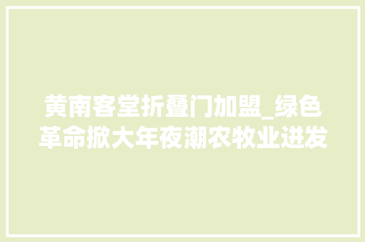 黄南客堂折叠门加盟_绿色革命掀大年夜潮农牧业迸发新活力不凡十年看青海之黄南篇