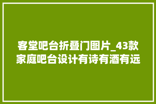 客堂吧台折叠门图片_43款家庭吧台设计有诗有酒有远方