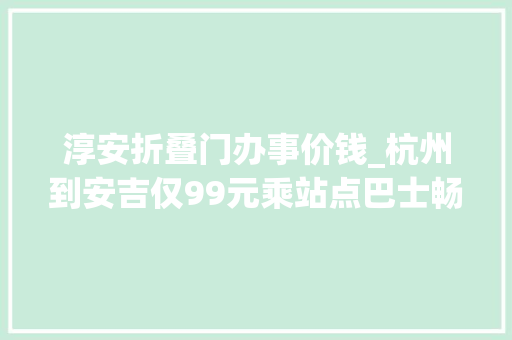 淳安折叠门办事价钱_杭州到安吉仅99元乘站点巴士畅游杭州周边