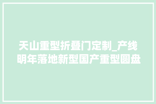 天山重型折叠门定制_产线明年落地新型国产重型圆盘耙在新疆试验成功