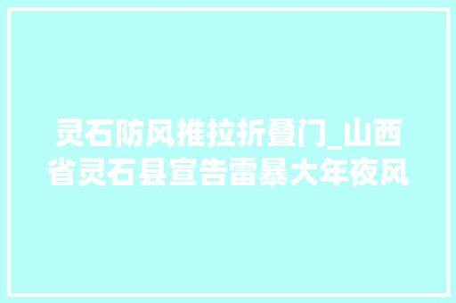 灵石防风推拉折叠门_山西省灵石县宣告雷暴大年夜风蓝色预警