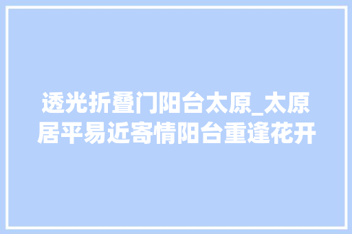 透光折叠门阳台太原_太原居平易近寄情阳台重逢花开方寸之间也有满满春色