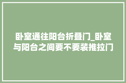 卧室通往阳台折叠门_卧室与阳台之间要不要装推拉门当初没听劝现在后悔的想撞墙