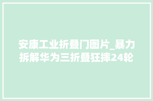 安康工业折叠门图片_暴力拆解华为三折叠狂摔24轮才坏最后溘然创造