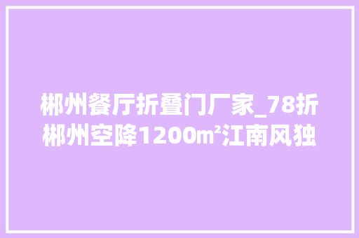 郴州餐厅折叠门厂家_78折郴州空降1200㎡江南风独栋湘菜馆美到梗塞
