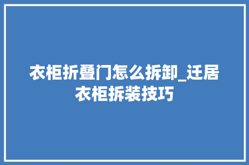 衣柜折叠门怎么拆卸_迁居衣柜拆装技巧