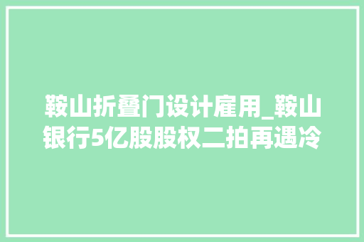 鞍山折叠门设计雇用_鞍山银行5亿股股权二拍再遇冷正市场化选聘行长
