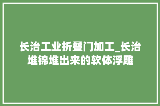 长治工业折叠门加工_长治堆锦堆出来的软体浮雕