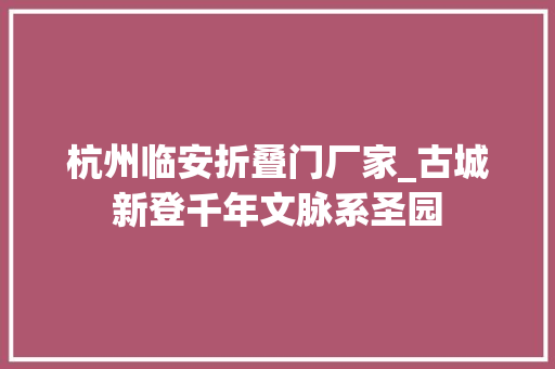杭州临安折叠门厂家_古城新登千年文脉系圣园