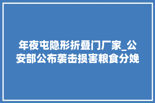 年夜屯隐形折叠门厂家_公安部公布袭击损害粮食分娩安然犯罪十起范例案例