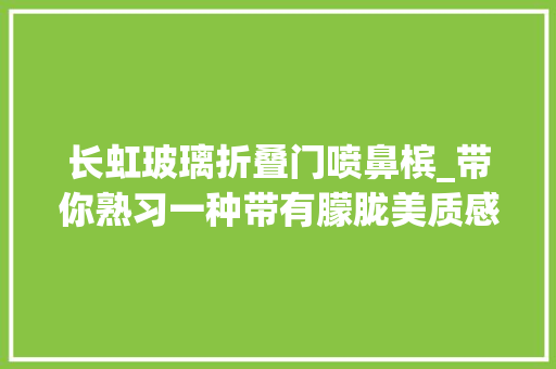 长虹玻璃折叠门喷鼻槟_带你熟习一种带有朦胧美质感的材料长虹玻璃