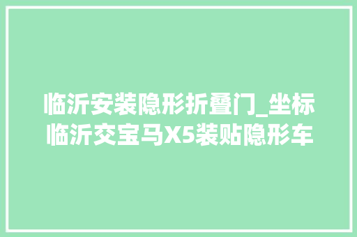 临沂安装隐形折叠门_坐标临沂交宝马X5装贴隐形车衣功课