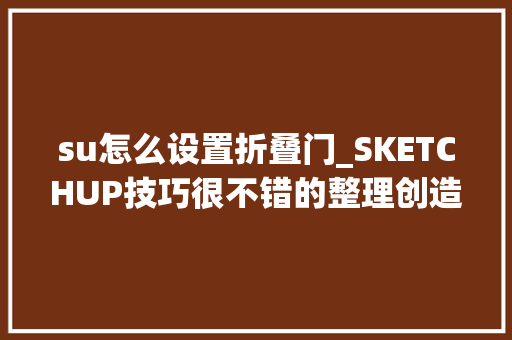 su怎么设置折叠门_SKETCHUP技巧很不错的整理创造自己很多器械还不知道呢