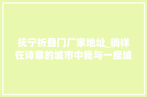 抚宁折叠门厂家地址_徜徉在诗意的城市中我与一座城