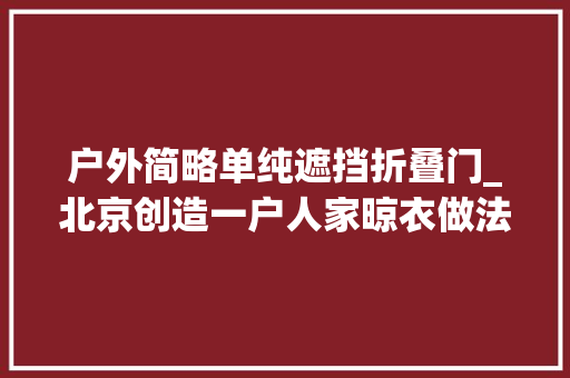 户外简略单纯遮挡折叠门_北京创造一户人家晾衣做法太高明了拍给大年夜家瞧瞧真实用