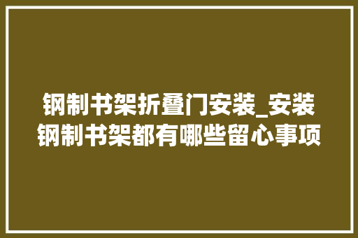钢制书架折叠门安装_安装钢制书架都有哪些留心事项