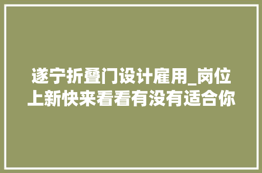 遂宁折叠门设计雇用_岗位上新快来看看有没有适合你的吧