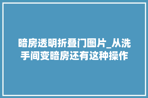 暗房透明折叠门图片_从洗手间变暗房还有这种操作