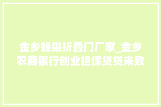 金乡蜂巢折叠门厂家_金乡农商银行创业担保贷贷来致富新欲望