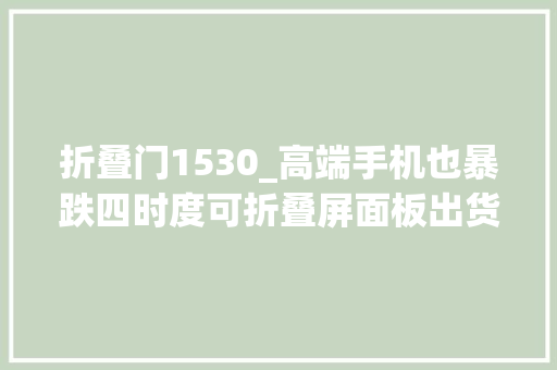 折叠门1530_高端手机也暴跌四时度可折叠屏面板出货量骤降需求削减近半