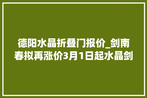 德阳水晶折叠门报价_剑南春拟再涨价3月1日起水晶剑出厂价上调15元/瓶｜钛媒体焦点