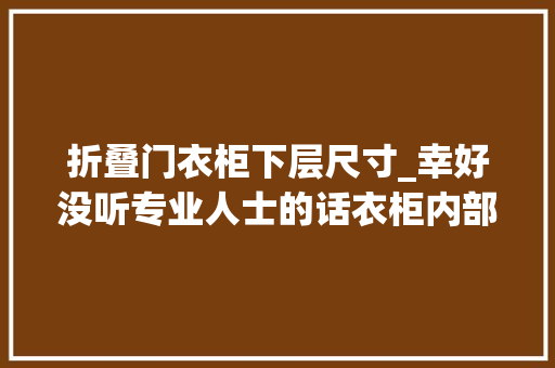 折叠门衣柜下层尺寸_幸好没听专业人士的话衣柜内部尺寸这样划分能多用20年