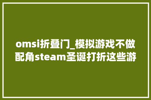 omsi折叠门_模拟游戏不做配角steam圣诞打折这些游戏学会之后你就全能了