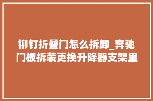 铆钉折叠门怎么拆卸_奔驰门板拆装更换升降器支架里面的铆钉你们是用什么方法
