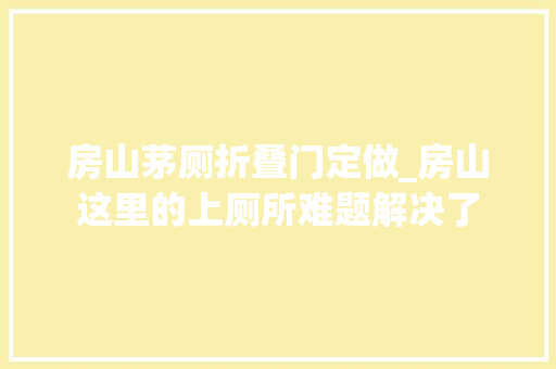 房山茅厕折叠门定做_房山这里的上厕所难题解决了