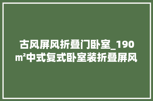 古风屏风折叠门卧室_190㎡中式复式卧室装折叠屏风背景墙最忆古风诗画