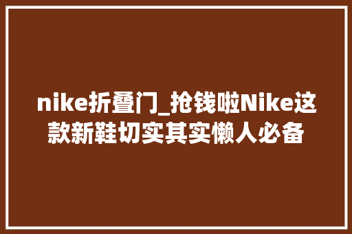 nike折叠门_抢钱啦Nike这款新鞋切实其实懒人必备