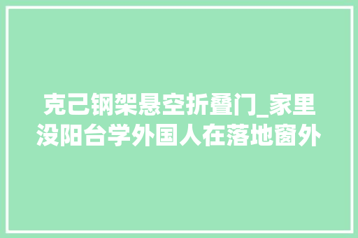 克己钢架悬空折叠门_家里没阳台学外国人在落地窗外用钢架搭个没一个师傅敢接这活