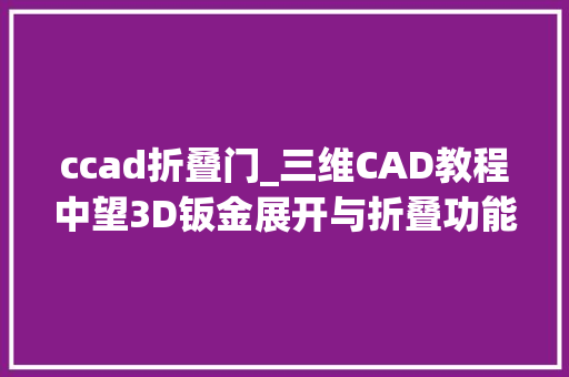 ccad折叠门_三维CAD教程中望3D钣金展开与折叠功能介绍