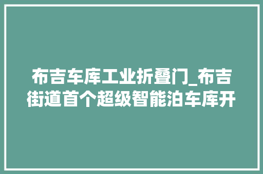 布吉车库工业折叠门_布吉街道首个超级智能泊车库开工建成后将供应192个泊车